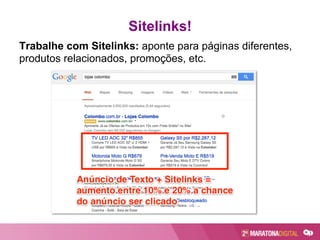 Trabalhe com Sitelinks: aponte para páginas diferentes,
produtos relacionados, promoções, etc.
Sitelinks!
 