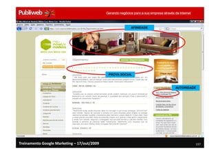 AFINIDADE




                                             PROVA SOCIAL



                                                                    AUTORIDADE




Treinamento Google Marketing – 17/out/2009                                   157
 