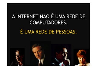 A INTERNET NÃO É UMA REDE DE
           COMPUTADORES,
              É UMA REDE DE PESSOAS.




Treinamento Google Marketing – 17/out/2009   213
 