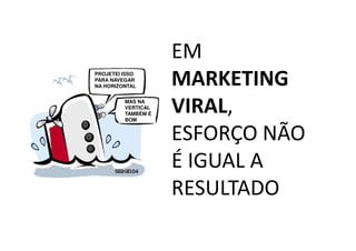 EM
                    PROJETEI ISSO
                    PARA NAVEGAR
                    NA HORIZONTAL            MARKETING
                              MAS NA
                              VERTICAL
                              TAMBÉM É
                              BOM
                                             VIRAL,
                                             ESFORÇO NÃO
                                             É IGUAL A
                                             RESULTADO
Treinamento Google Marketing – 17/out/2009
 