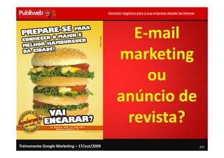 E-mail
                                             marketing
                                                 ou
                                             anúncio de
                                              revista?
Treinamento Google Marketing – 17/out/2009                255
 