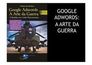 GOOGLE
                                             ADWORDS:
                                             A ARTE DA
                                              GUERRA




Treinamento Google Marketing – 17/out/2009
 