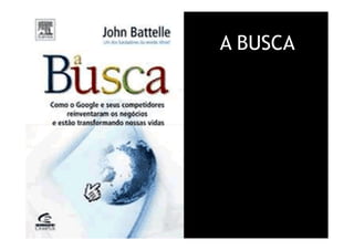 A BUSCA




Treinamento Google Marketing – 17/out/2009
 