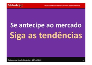 Se antecipe ao mercado
  Siga as tendências

Treinamento Google Marketing – 17/out/2009   51
 