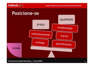 Posicione-se
                                             qualidade
                                   preço




     Estratégia




Treinamento Google Marketing – 17/out/2009               66
 