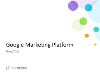 Google Marketing Platform
Greg Doig
 