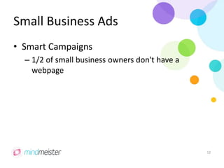 Small Business Ads
• Smart Campaigns
– 1/2 of small business owners don't have a
webpage
12
 