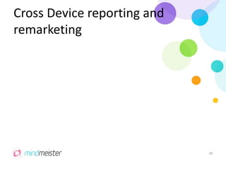Cross Device reporting and
remarketing
30
 