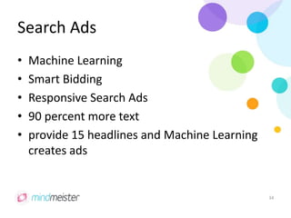 Search Ads
• Machine Learning
• Smart Bidding
• Responsive Search Ads
• 90 percent more text
• provide 15 headlines and Machine Learning
creates ads
34
 