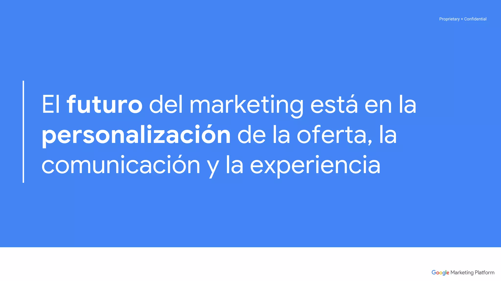 Proprietary + ConfidentialProprietary + Confidential
El futuro del marketing está en la
personalización de la oferta, la
comunicación y la experiencia
 