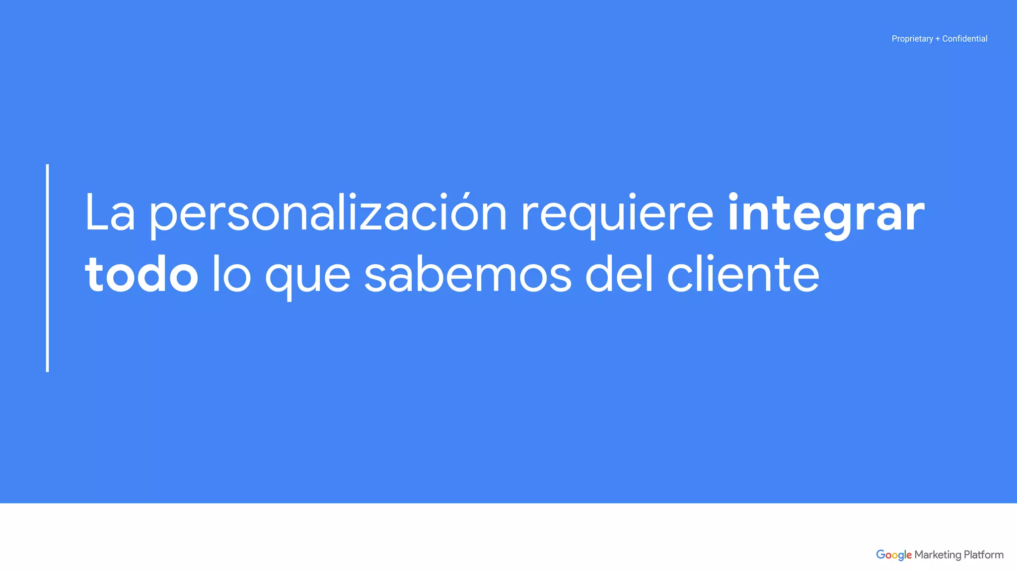 Proprietary + ConfidentialProprietary + Confidential
La personalización requiere integrar
todo lo que sabemos del cliente
 