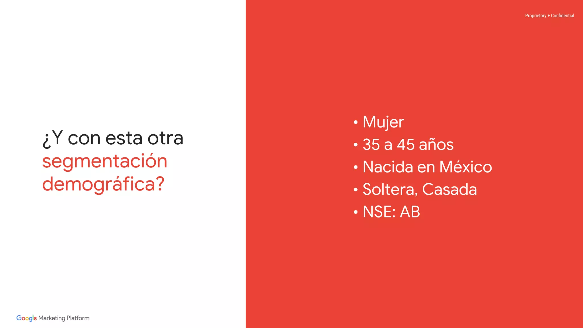 Proprietary + Confidential
• Mujer
• 35 a 45 años
• Nacida en México
• Soltera, Casada
• NSE: AB
¿Y con esta otra
segmentación
demográfica?
 