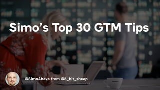 Simo’s Top 30 GTM Tips
@SimoAhava from @8_bit_sheep
 