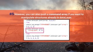 #10 dataLayer.push() copies the pushed key-value pairs into 
GTM’s internal data model, where they (can) overwrite any pre...
