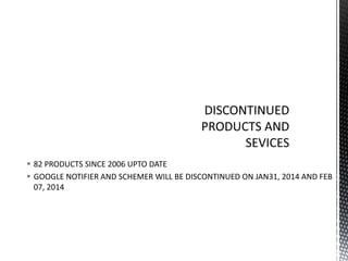  82 PRODUCTS SINCE 2006 UPTO DATE
 GOOGLE NOTIFIER AND SCHEMER WILL BE DISCONTINUED ON JAN31, 2014 AND FEB
07, 2014

 