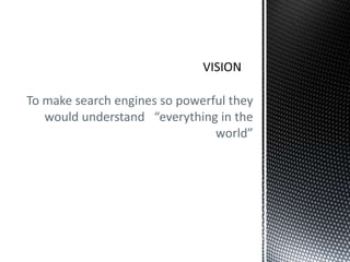 To make search engines so powerful they
would understand “everything in the
world”

 