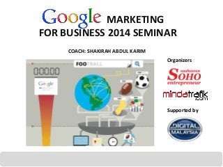 MARKETING
FOR BUSINESS 2014 SEMINAR
COACH: SHAKIRAH ABDUL KARIM

Organizers

Supported by

23 December 2013

thanks

 