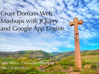 Cross Domain Web
Mashups with JQuery
and Google App Engine




Andy McKay. Clearwind Consulting
http://clearwind.ca
 