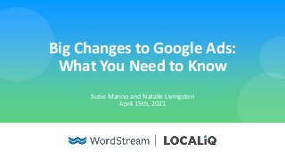 Big Changes to Google Ads:
What You Need to Know
Susie Marino and Natalie Livingston
April 15th, 2021
 