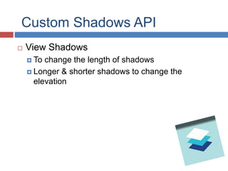  View Shadows
 To change the length of shadows
 Longer & shorter shadows to change the
elevation
Custom Shadows API
 