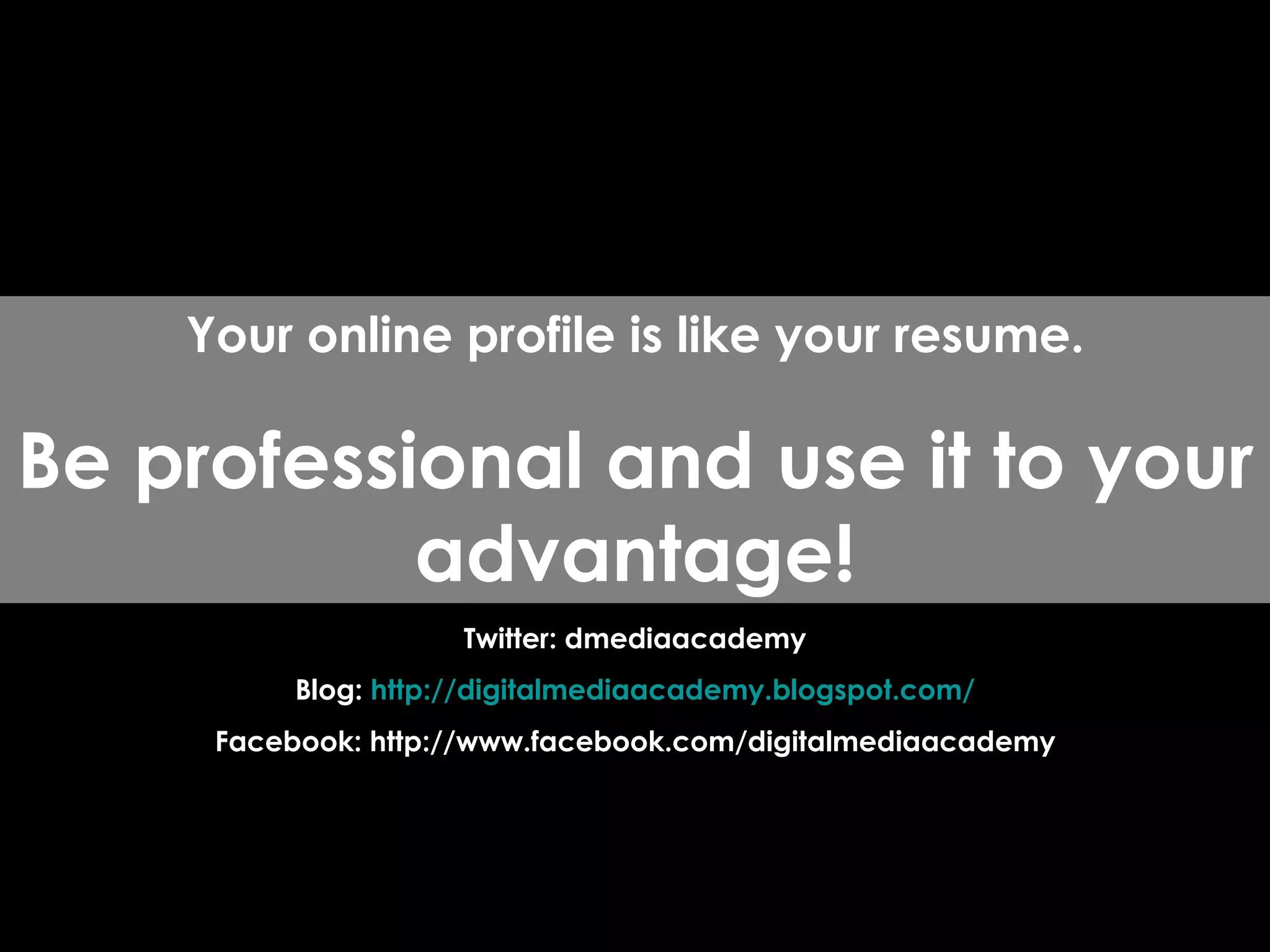 Twitter: dmediaacademy Blog:  http:// digitalmediaacademy.blogspot.com / Facebook: http://www.facebook.com/digitalmediaacademy Your online profile is like your resume. Be professional and use it to your advantage! 