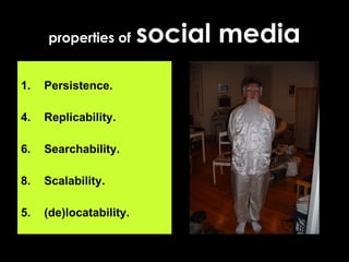properties of   social media 1. Persistence. Replicability.  Searchability. Scalability.  5. (de)locatability.  