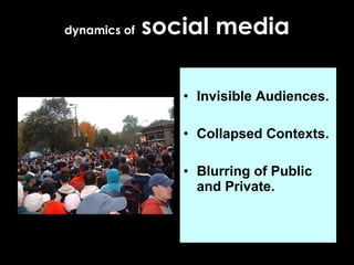 Invisible Audiences. Collapsed Contexts.  Blurring of Public and Private. dynamics of  social media 