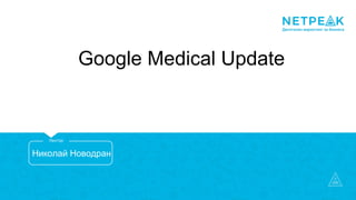 Google Medical Update
Николай Новодран
Лектор
 