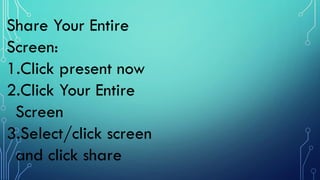 Share Your Entire
Screen:
1.Click present now
2.Click Your Entire
Screen
3.Select/click screen
and click share
 