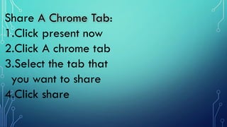 Share A Chrome Tab:
1.Click present now
2.Click A chrome tab
3.Select the tab that
you want to share
4.Click share
 