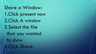 Share a Window:
1.Click present now
2.Click A window
3.Select the file
that you wanted
to show
4.Click Share.
 