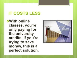 IT COSTS LESS
With online
classes, you're
only paying for
the university
credits. If you're
trying to save
money, this is a
perfect solution.
 