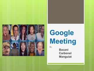 Google
Meeting
By:
Bacani
Carbonel
Manguiat
 