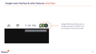 Google meet interface & other features: Grid View
15
Google Meet also allows you to
include yourself in the grid. You
can choose to not do it as well
 