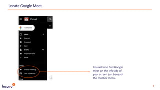 You will also find Google
meet on the left side of
your screen just beneath
the mailbox menu.
2
Locate Google Meet
 