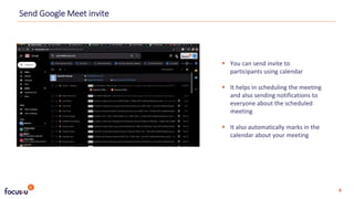  You can send invite to
participants using calendar
 It helps in scheduling the meeting
and also sending notifications to
everyone about the scheduled
meeting
 It also automatically marks in the
calendar about your meeting
Send Google Meet invite
4
 