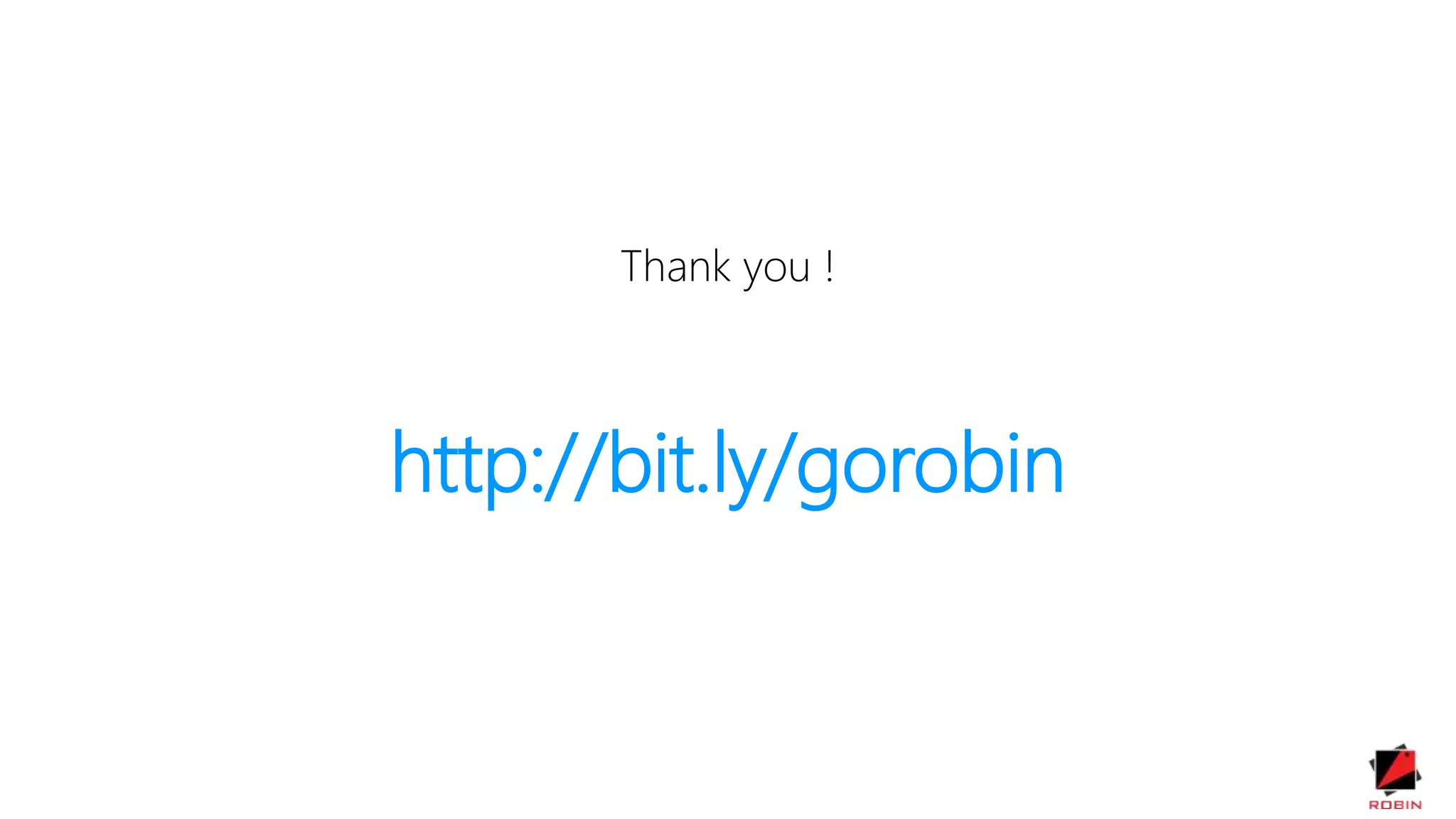 Thank you !
http://bit.ly/gorobin
 