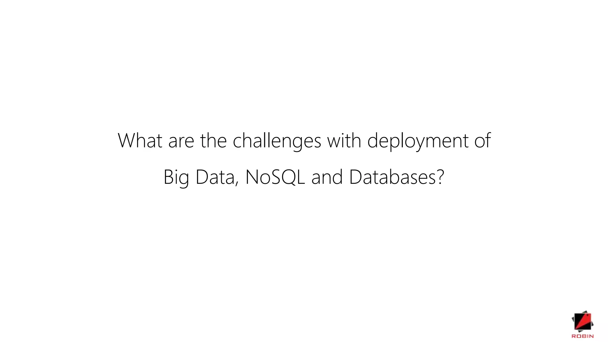 What are the challenges with deployment of
Big Data, NoSQL and Databases?
 