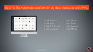Robin is The Kubernetes platform for big data, databases and AI/ML
www.robin.io
1-click Provision
1-click Scale
1-click QoS Control
1-click Snapshots
1-click Clones
1-click Backup
1-click Upgrade
1-click Migrate
 