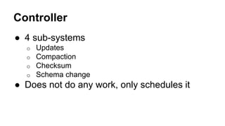Controller
● 4 sub-systems
o Updates
o Compaction
o Checksum
o Schema change
● Does not do any work, only schedules it
 