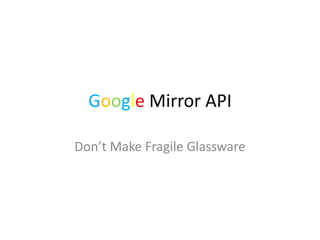 Google Mirror API
Don’t Make Fragile Glassware

 
