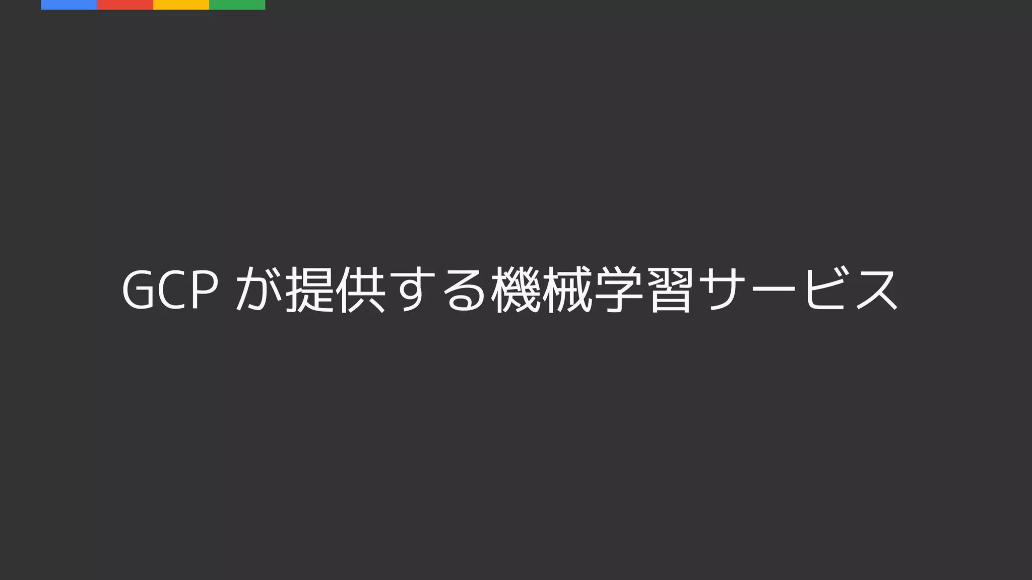 GCP が提供する機械学習サービス
 