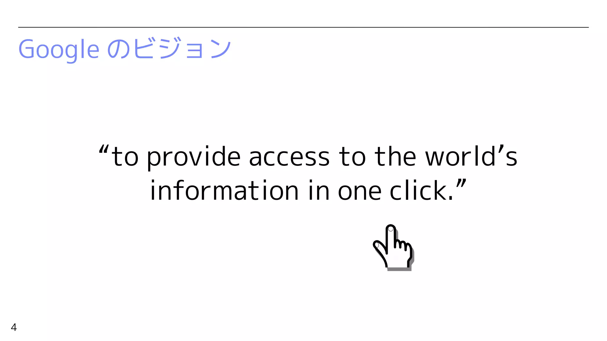 4
Google のビジョン
“to provide access to the world’s
information in one click.”
 