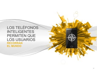 LOS TELÉFONOS
INTELIGENTES
PERMITEN QUE
LOS USUARIOS
RECORRAN
EL MUNDO




                Información confidencial y propiedad de Google   21
 