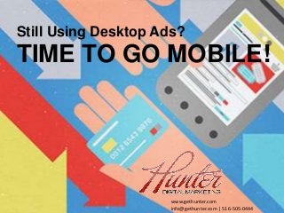 Reach people on the go with Mobile
Advertising
Still Using Desktop Ads?
TIME TO GO MOBILE!
www.gethunter.com
info@gethunter.com | 516-505-0444
 