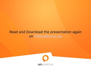 Read and Download the presentation again
on OMCollective.be
 