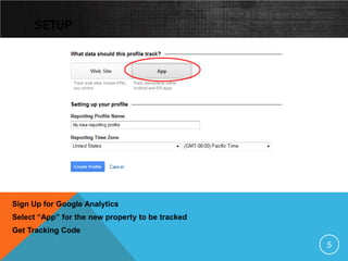 SETUP




Sign Up for Google Analytics
Select “App” for the new property to be tracked
Get Tracking Code
                                                  5
 
