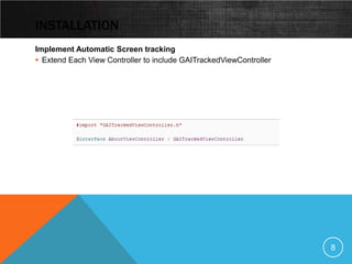 INSTALLATION
Implement Automatic Screen tracking
 Extend Each View Controller to include GAITrackedViewController




                                                                    8
 