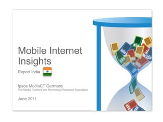 Mobile Internet
Insights
Report India


Ipsos MediaCT Germany
The Media, Content and Technology Research Specialists


June 2011
 