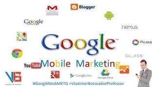 Mobile Marketing
#GoogleMobMktg +VladimerBotsvadzeProfessor
 